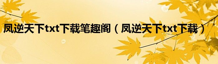 凤逆天下txt下载笔趣阁(凤逆天下txt下载)