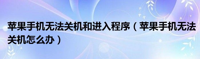 苹果手机无法关机和进入程序(苹果手机无法关机怎么办)