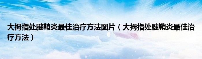 大拇指处腱鞘炎最佳治疗方法图片(大拇指处腱鞘炎最佳治疗方法)