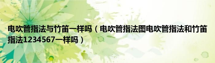 电吹管指法与竹笛一样吗(电吹管指法图电吹管指法和竹笛指法1234567一样吗)