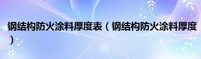 钢结构防火涂料厚度表(钢结构防火涂料厚度)