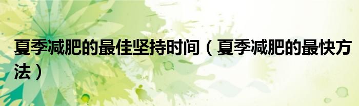夏季减肥的最佳坚持时间(夏季减肥的最快方法)