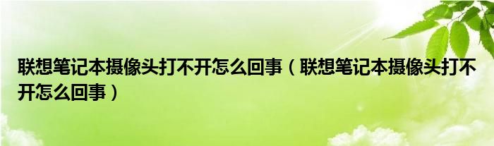 联想笔记本摄像头打不开怎么回事(联想笔记本摄像头打不开怎么回事)