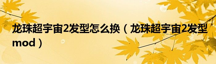 龙珠超宇宙2发型怎么换(龙珠超宇宙2发型mod)