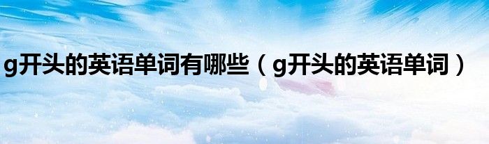 g开头的英语单词有哪些(g开头的英语单词)
