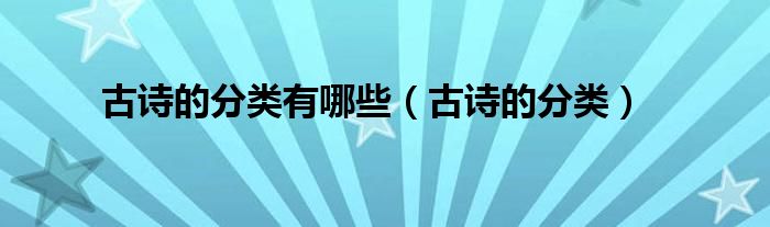 古诗的分类有哪些(古诗的分类)