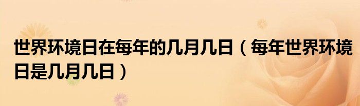 世界环境日在每年的几月几日(每年世界环境日是几月几日)