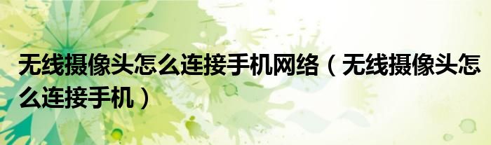 无线摄像头怎么连接手机网络(无线摄像头怎么连接手机)
