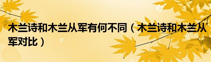 木兰诗和木兰从军有何不同(木兰诗和木兰从军对比)