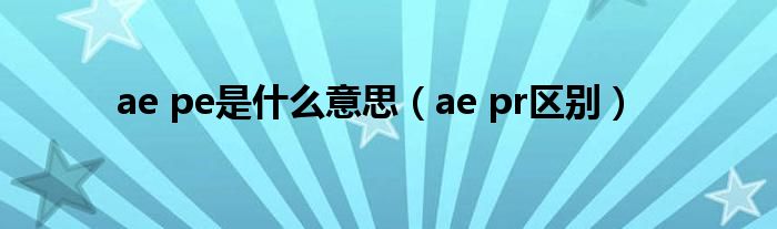 ae pe是什么意思(ae pr区别)