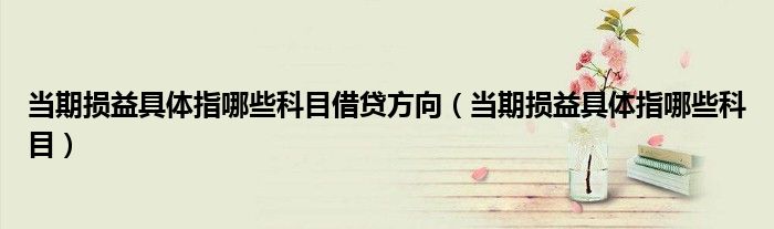 当期损益具体指哪些科目借贷方向(当期损益具体指哪些科目)