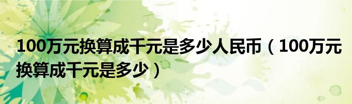 100万元换算成千元是多少人民币(100万元换算成千元是多少)