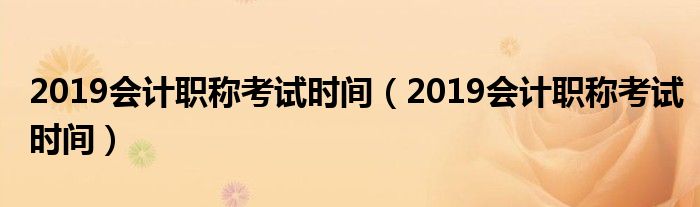 2019会计职称考试时间(2019会计职称考试时间)