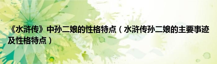 《水浒传》中孙二娘的性格特点(水浒传孙二娘的主要事迹及性格特点)
