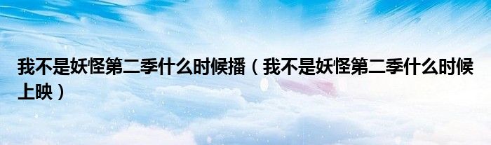 我不是妖怪第二季什么时候播(我不是妖怪第二季什么时候上映)