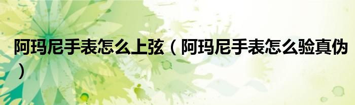 阿玛尼手表怎么上弦(阿玛尼手表怎么验真伪)