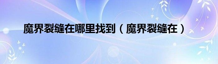 魔界裂缝在哪里找到(魔界裂缝在)