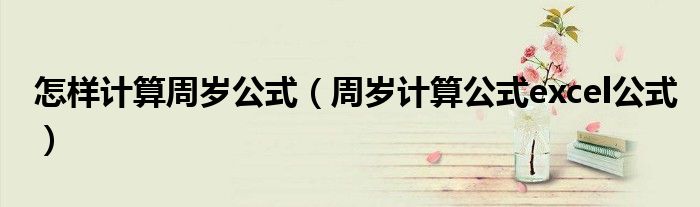 怎样计算周岁公式(周岁计算公式excel公式)