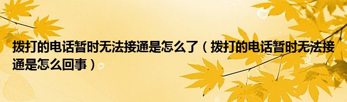 拨打的电话暂时无法接通是怎么了(拨打的电话暂时无法接通是怎么回事)