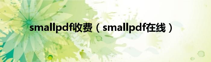 smallpdf收费(smallpdf在线)
