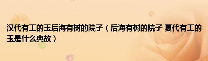汉代有工的玉后海有树的院子(后海有树的院子 夏代有工的玉是什么典故)