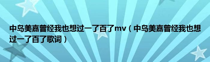 中岛美嘉曾经我也想过一了百了mv(中岛美嘉曾经我也想过一了百了歌词)