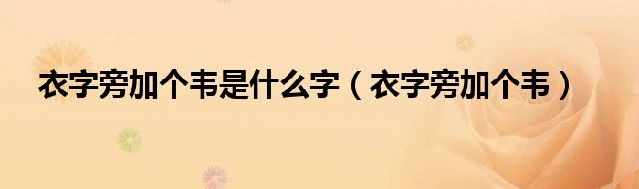 衣字旁加个韦是什么字（衣字旁加个韦）