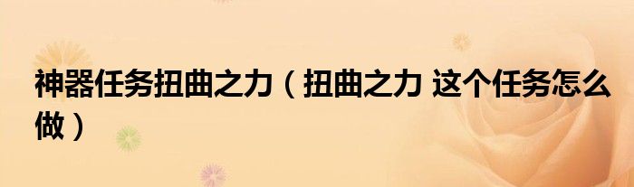 神器任务扭曲之力(扭曲之力 这个任务怎么做)