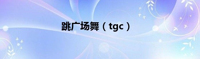 跳广场舞（tgc）