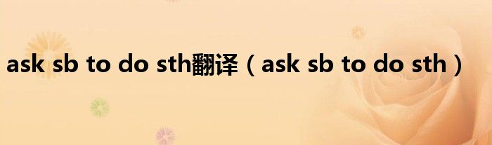 ask sb to do sth翻译(ask sb to do sth)