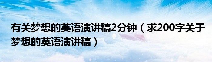 有关梦想的英语演讲稿2分钟(求200字关于梦想的英语演讲稿)