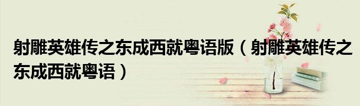 射雕英雄传之东成西就粤语版(射雕英雄传之东成西就粤语)