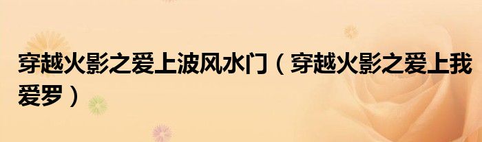 穿越火影之爱上波风水门(穿越火影之爱上我爱罗)