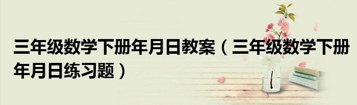 三年级数学下册年月日教案(三年级数学下册年月日练习题)