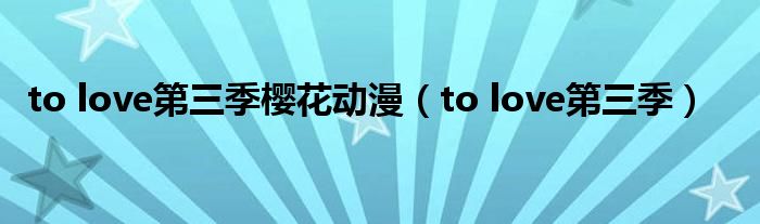 to love第三季樱花动漫(to love第三季)