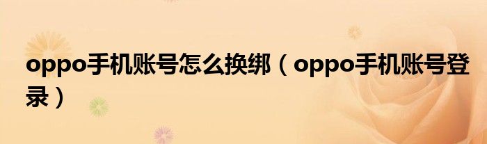 oppo手机账号怎么换绑(oppo手机账号登录)
