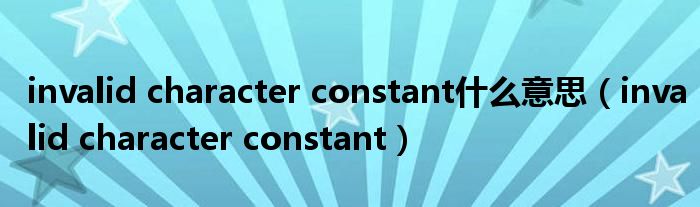 invalid character constant什么意思(invalid character constant)