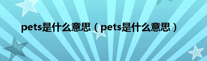 pets是什么意思(pets是什么意思)