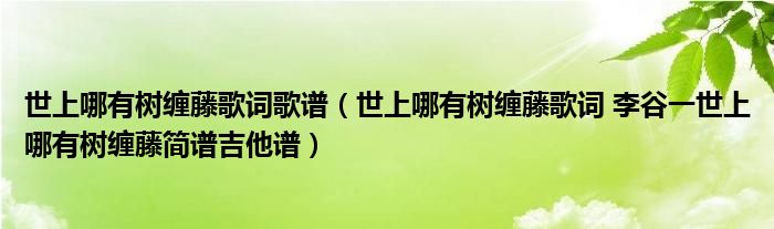 世上哪有树缠藤歌词歌谱(世上哪有树缠藤歌词 李谷一世上哪有树缠藤简谱吉他谱)