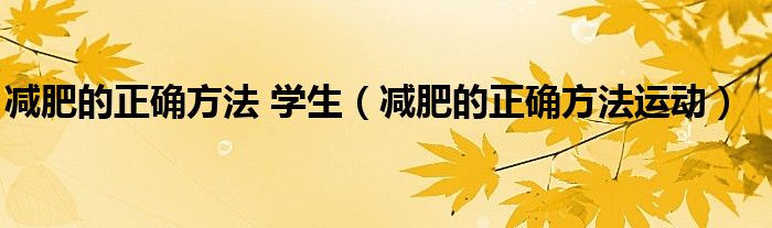 减肥的正确方法 学生(减肥的正确方法运动)