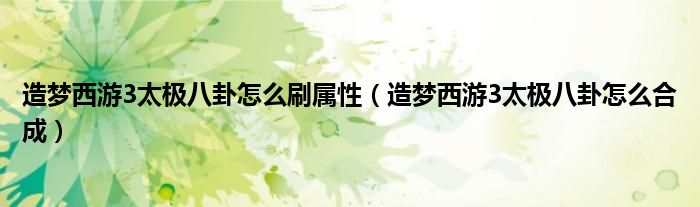 造梦西游3太极八卦怎么刷属性(造梦西游3太极八卦怎么合成)