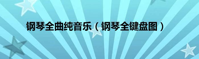 钢琴全曲纯音乐(钢琴全键盘图)