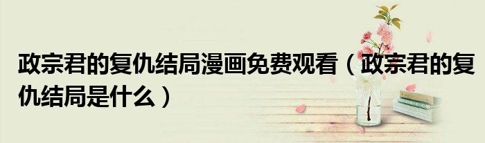 政宗君的复仇结局漫画免费观看(政宗君的复仇结局是什么)