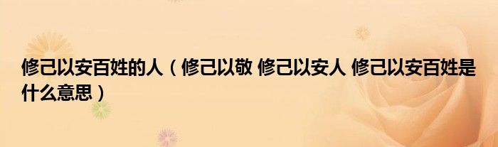 修己以安百姓的人(修己以敬 修己以安人 修己以安百姓是什么意思)