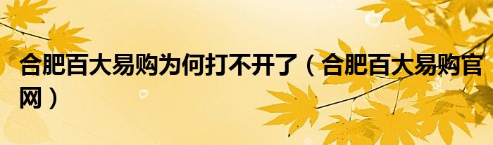 合肥百大易购为何打不开了(合肥百大易购官网)