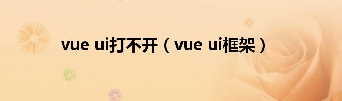 vue ui打不开(vue ui框架)