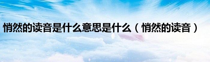 悄然的读音是什么意思是什么(悄然的读音)