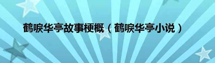 鹤唳华亭故事梗概(鹤唳华亭小说)