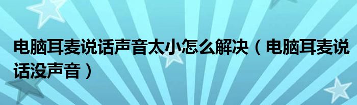 电脑耳麦说话声音太小怎么解决（电脑耳麦说话没声音）