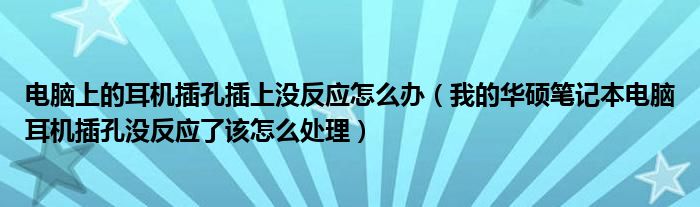 电脑上的耳机插孔插上没反应怎么办(我的华硕笔记本电脑耳机插孔没反应了该怎么处理)